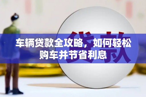 观塘车辆贷款全攻略，如何轻松购车并节省利息