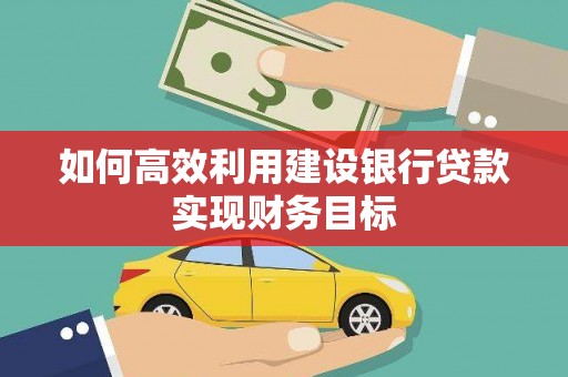 观塘如何高效利用建设银行贷款实现财务目标