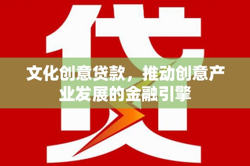 观塘文化创意贷款，推动创意产业发展的金融引擎
