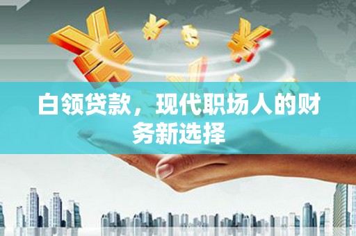 观塘白领贷款，现代职场人的财务新选择