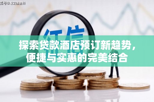 观塘探索贷款酒店预订新趋势，便捷与实惠的完美结合