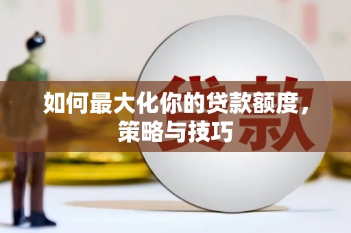 观塘如何最大化你的贷款额度，策略与技巧
