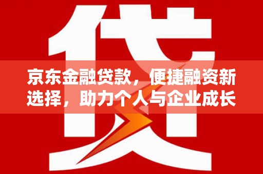 观塘京东金融贷款，便捷融资新选择，助力个人与企业成长