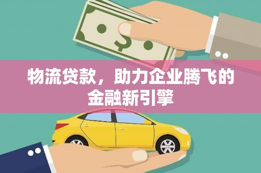 观塘物流贷款，助力企业腾飞的金融新引擎