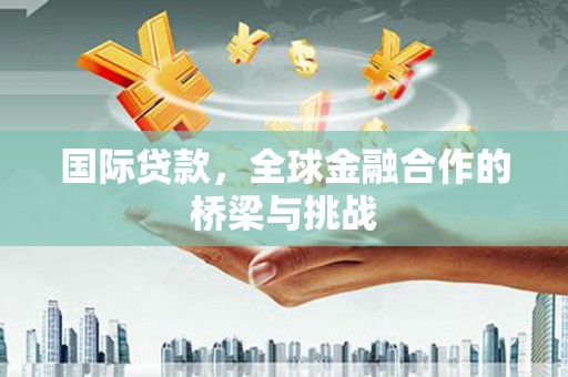 观塘国际贷款，全球金融合作的桥梁与挑战
