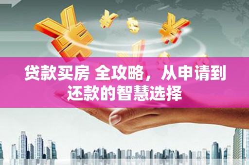 观塘贷款买房 全攻略，从申请到还款的智慧选择