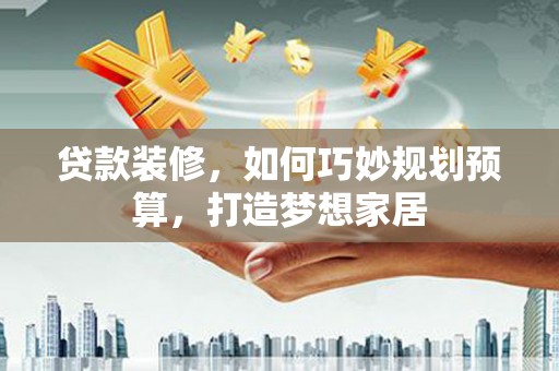 观塘贷款装修，如何巧妙规划预算，打造梦想家居