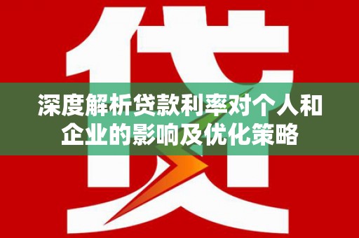 观塘深度解析贷款利率对个人和企业的影响及优化策略
