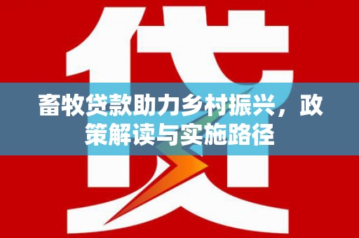 观塘畜牧贷款助力乡村振兴，政策解读与实施路径