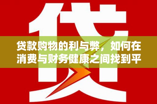 观塘贷款购物的利与弊，如何在消费与财务健康之间找到平衡