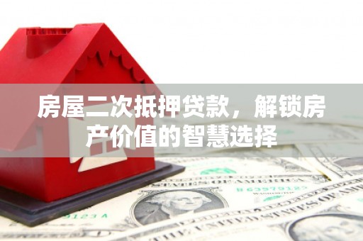 观塘房屋二次抵押贷款，解锁房产价值的智慧选择