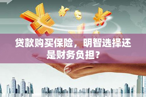 观塘贷款购买保险，明智选择还是财务负担？