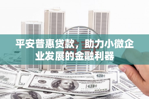 观塘平安普惠贷款，助力小微企业发展的金融利器