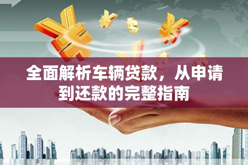 观塘全面解析车辆贷款，从申请到还款的完整指南