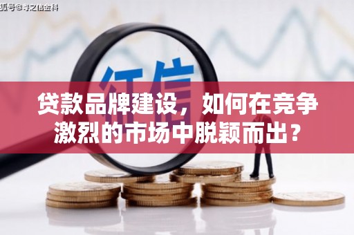观塘贷款品牌建设，如何在竞争激烈的市场中脱颖而出？
