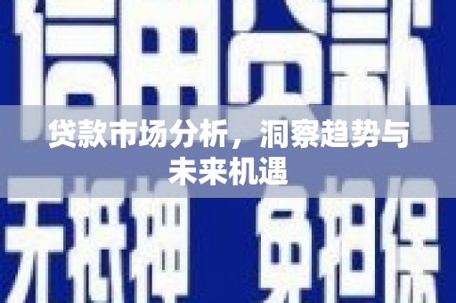观塘贷款市场分析，洞察趋势与未来机遇