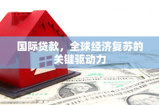 观塘国际贷款，全球经济复苏的关键驱动力