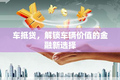 观塘车抵贷，解锁车辆价值的金融新选择