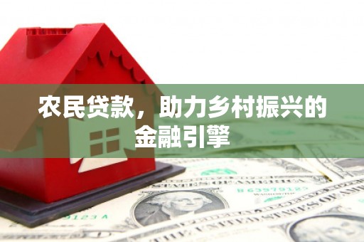 观塘农民贷款，助力乡村振兴的金融引擎