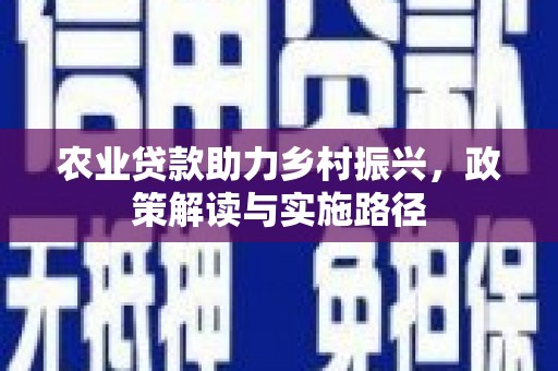 观塘农业贷款助力乡村振兴，政策解读与实施路径