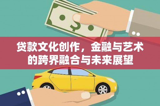 观塘贷款文化创作，金融与艺术的跨界融合与未来展望