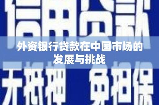 观塘外资银行贷款在中国市场的发展与挑战