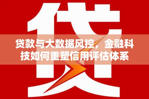 观塘贷款与大数据风控，金融科技如何重塑信用评估体系