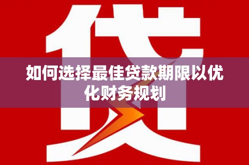 观塘如何选择最佳贷款期限以优化财务规划