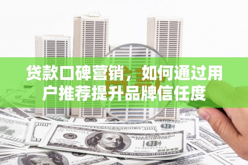观塘贷款口碑营销，如何通过用户推荐提升品牌信任度