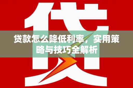 观塘贷款怎么降低利率，实用策略与技巧全解析