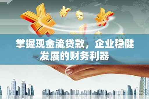 观塘掌握现金流贷款，企业稳健发展的财务利器