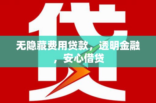 观塘无隐藏费用贷款，透明金融，安心借贷
