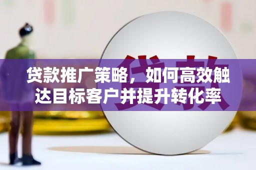 观塘贷款推广策略，如何高效触达目标客户并提升转化率