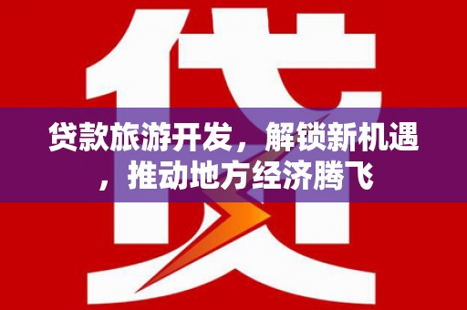 观塘贷款旅游开发，解锁新机遇，推动地方经济腾飞