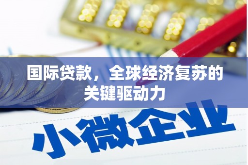 观塘国际贷款，全球经济复苏的关键驱动力