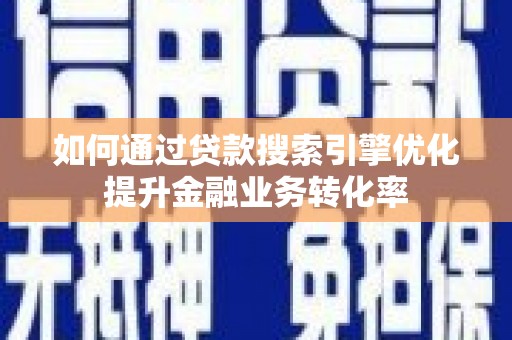 观塘如何通过贷款搜索引擎优化提升金融业务转化率