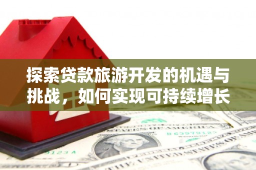 观塘探索贷款旅游开发的机遇与挑战，如何实现可持续增长