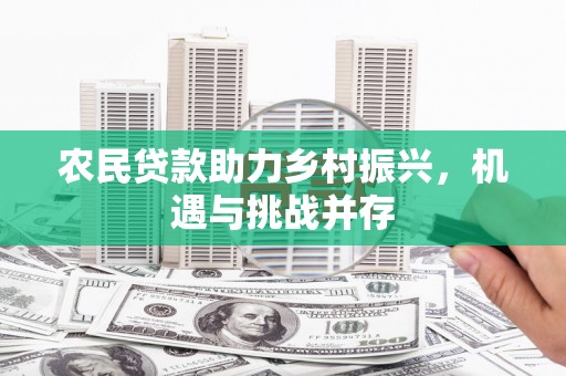 观塘农民贷款助力乡村振兴，机遇与挑战并存