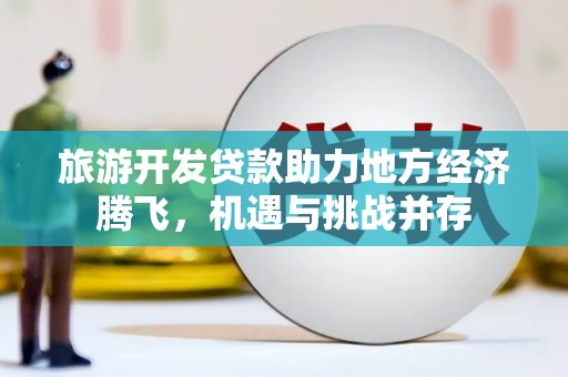 观塘旅游开发贷款助力地方经济腾飞，机遇与挑战并存