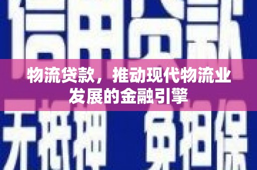 观塘物流贷款，推动现代物流业发展的金融引擎