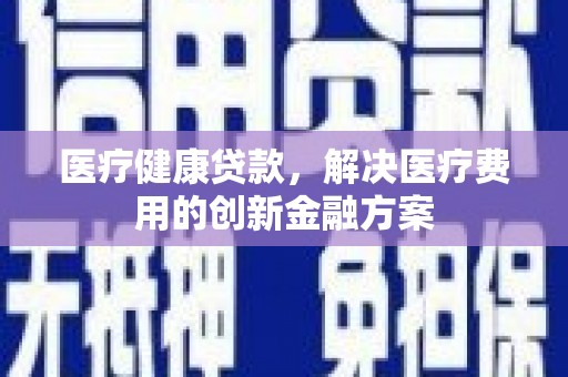 观塘医疗健康贷款，解决医疗费用的创新金融方案