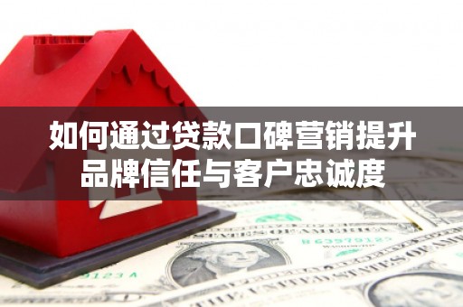 观塘如何通过贷款口碑营销提升品牌信任与客户忠诚度