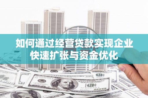 观塘如何通过经营贷款实现企业快速扩张与资金优化