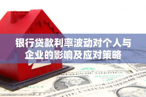 观塘银行贷款利率波动对个人与企业的影响及应对策略