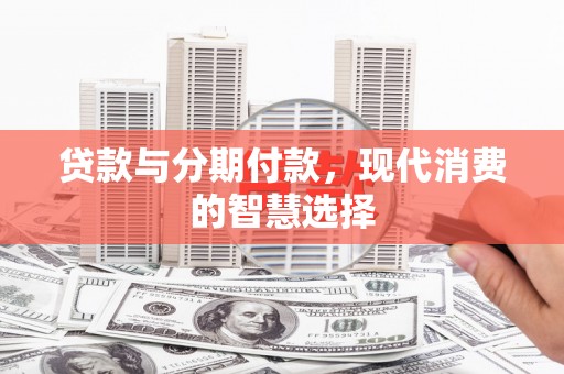 观塘贷款与分期付款，现代消费的智慧选择