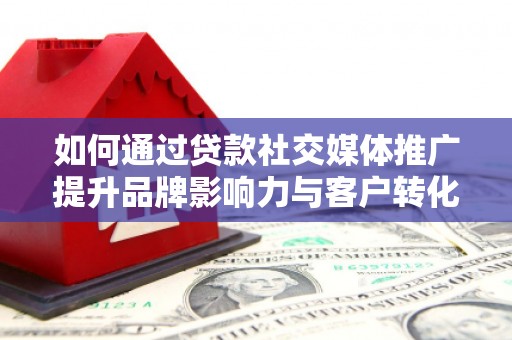 观塘如何通过贷款社交媒体推广提升品牌影响力与客户转化率