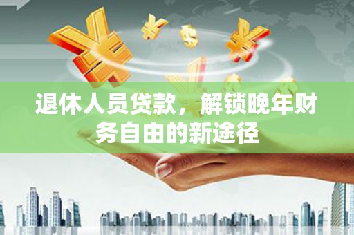 观塘退休人员贷款，解锁晚年财务自由的新途径