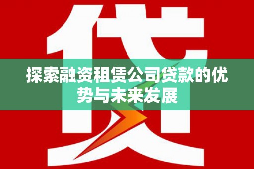 观塘探索融资租赁公司贷款的优势与未来发展
