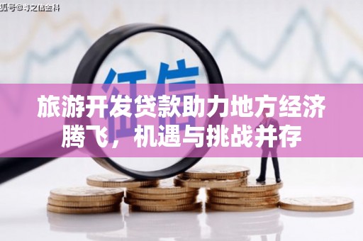 观塘旅游开发贷款助力地方经济腾飞，机遇与挑战并存