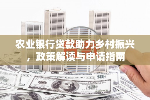 观塘农业银行贷款助力乡村振兴，政策解读与申请指南